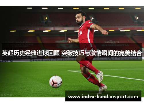 英超历史经典进球回顾 突破技巧与激情瞬间的完美结合 英超历史经典进球回顾 突破技巧与激情瞬间的完美结合