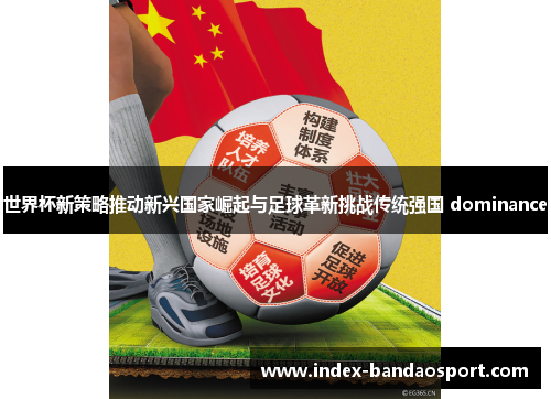 世界杯新策略推动新兴国家崛起与足球革新挑战传统强国 dominance 世界杯新策略推动新兴国家崛起与足球革新挑战传统强国 dominance