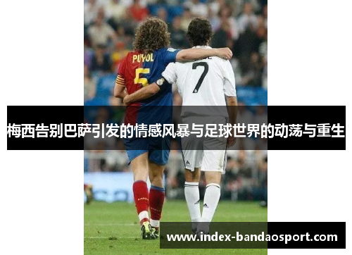 梅西告别巴萨引发的情感风暴与足球世界的动荡与重生 梅西告别巴萨引发的情感风暴与足球世界的动荡与重生