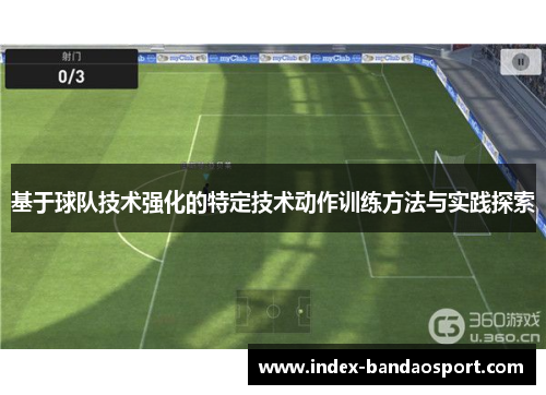 基于球队技术强化的特定技术动作训练方法与实践探索 基于球队技术强化的特定技术动作训练方法与实践探索