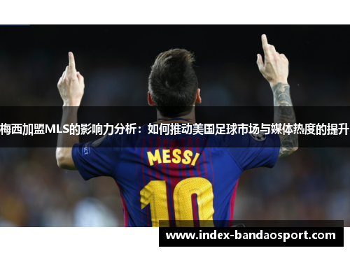 梅西加盟MLS的影响力分析:如何推动美国足球市场与媒体热度的提升 梅西加盟MLS的影响力分析:如何推动美国足球市场与媒体热度的提升