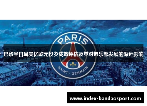 巴黎圣日耳曼亿欧元投资成效评估及其对俱乐部发展的深远影响 巴黎圣日耳曼亿欧元投资成效评估及其对俱乐部发展的深远影响