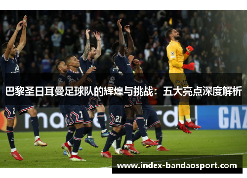 巴黎圣日耳曼足球队的辉煌与挑战：五大亮点深度解析