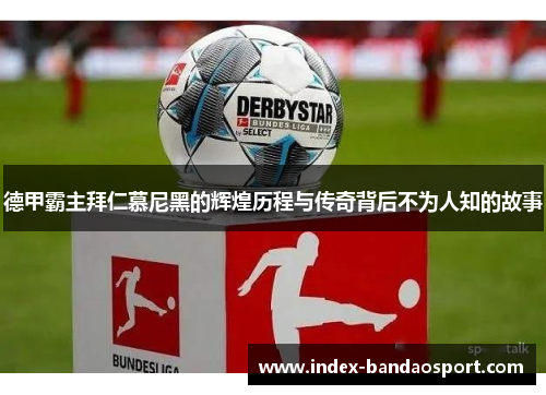 德甲霸主拜仁慕尼黑的辉煌历程与传奇背后不为人知的故事 德甲霸主拜仁慕尼黑的辉煌历程与传奇背后不为人知的故事