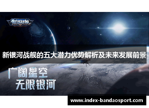 新银河战舰的五大潜力优势解析及未来发展前景 新银河战舰的五大潜力优势解析及未来发展前景
