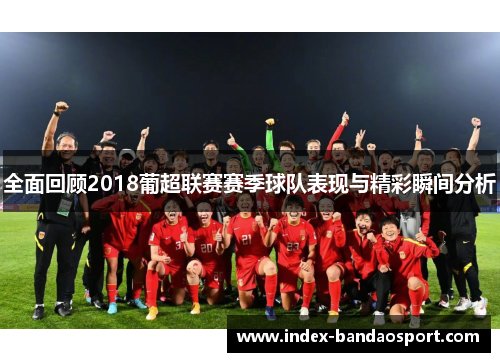 全面回顾2018葡超联赛赛季球队表现与精彩瞬间分析 全面回顾2018葡超联赛赛季球队表现与精彩瞬间分析