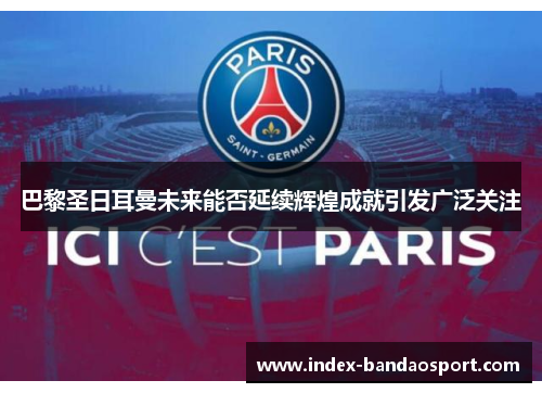 巴黎圣日耳曼未来能否延续辉煌成就引发广泛关注 巴黎圣日耳曼未来能否延续辉煌成就引发广泛关注