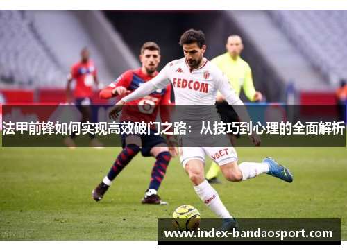 法甲前锋如何实现高效破门之路:从技巧到心理的全面解析 法甲前锋如何实现高效破门之路:从技巧到心理的全面解析