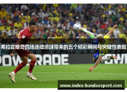 弗拉霍维奇四场连续进球带来的五个精彩瞬间与突破性表现 弗拉霍维奇四场连续进球带来的五个精彩瞬间与突破性表现