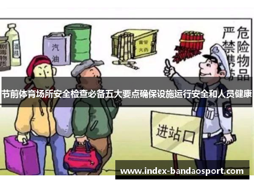 节前体育场所安全检查必备五大要点确保设施运行安全和人员健康 节前体育场所安全检查必备五大要点确保设施运行安全和人员健康