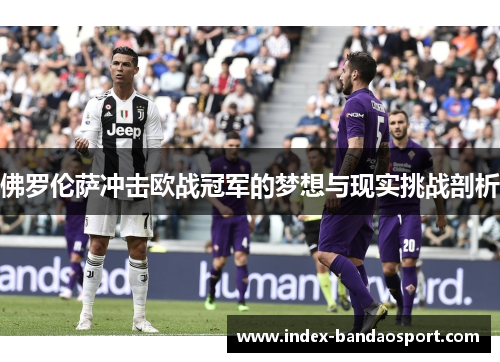 佛罗伦萨冲击欧战冠军的梦想与现实挑战剖析 佛罗伦萨冲击欧战冠军的梦想与现实挑战剖析