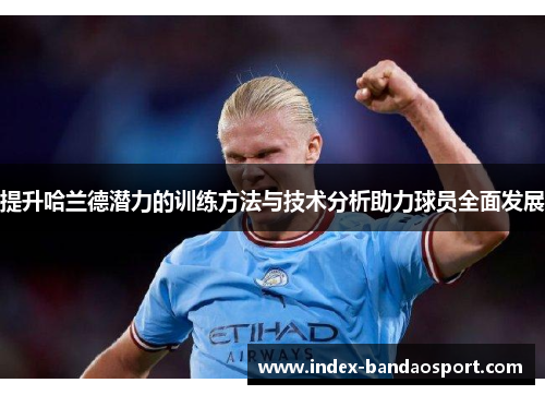 提升哈兰德潜力的训练方法与技术分析助力球员全面发展 提升哈兰德潜力的训练方法与技术分析助力球员全面发展