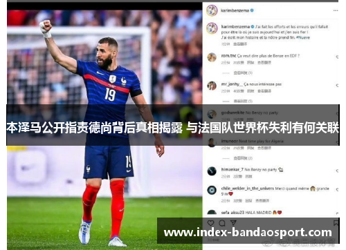 本泽马公开指责德尚背后真相揭露 与法国队世界杯失利有何关联 本泽马公开指责德尚背后真相揭露 与法国队世界杯失利有何关联