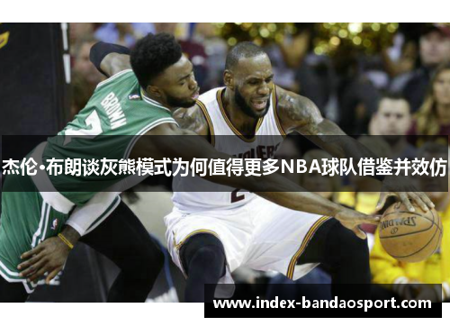 杰伦·布朗谈灰熊模式为何值得更多NBA球队借鉴并效仿 杰伦·布朗谈灰熊模式为何值得更多NBA球队借鉴并效仿