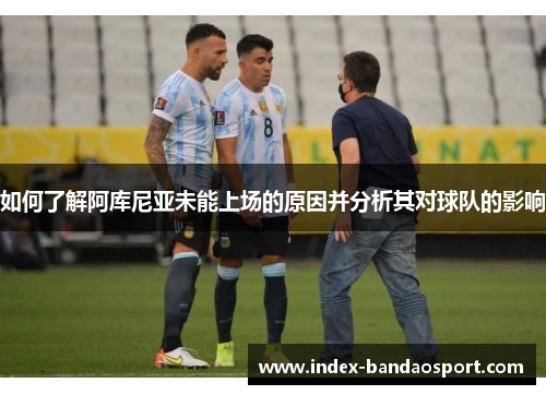 如何了解阿库尼亚未能上场的原因并分析其对球队的影响