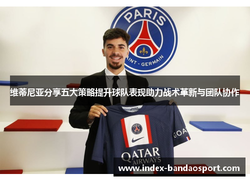维蒂尼亚分享五大策略提升球队表现助力战术革新与团队协作 维蒂尼亚分享五大策略提升球队表现助力战术革新与团队协作