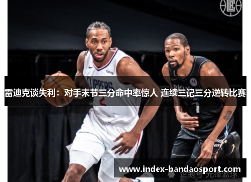 雷迪克谈失利:对手末节三分命中率惊人 连续三记三分逆转比赛 雷迪克谈失利:对手末节三分命中率惊人 连续三记三分逆转比赛